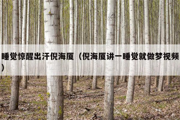 睡觉惊醒出汗倪海厦(倪海厦讲一睡觉就做梦视频)