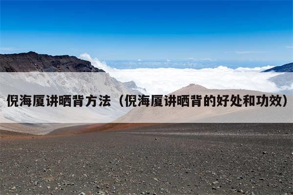 倪海厦讲晒背方法(倪海厦讲晒背的好处和功效)