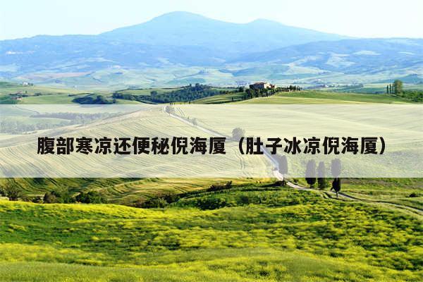 腹部寒凉还便秘倪海厦(肚子冰凉倪海厦)