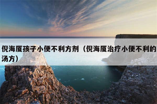 倪海厦孩子小便不利方剂（倪海厦治疗小便不利的汤方）