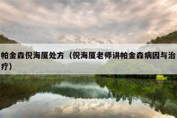 帕金森倪海厦处方(倪海厦老师讲帕金森病因与治疗)