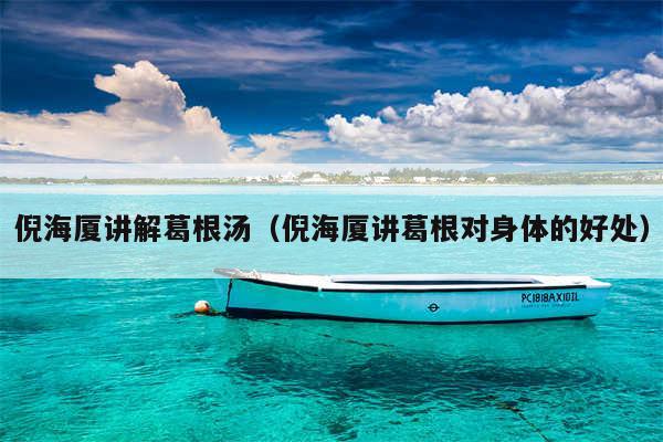 倪海厦讲解葛根汤(倪海厦讲葛根对身体的好处)