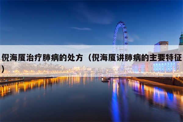 倪海厦治疗肺病的处方（倪海厦讲肺病的主要特征）