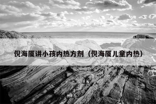 倪海厦讲小孩内热方剂(倪海厦儿童内热)