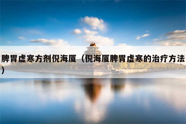 脾胃虚寒方剂倪海厦（倪海厦脾胃虚寒的治疗方法）