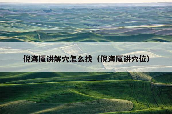 倪海厦讲解穴怎么找(倪海厦讲穴位)