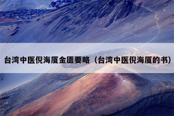 台湾中医倪海厦金匮要略(台湾中医倪海厦的书)
