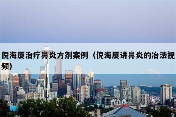 倪海厦治疗鼻炎方剂案例(倪海厦讲鼻炎的冶法视频)