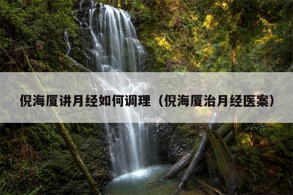倪海厦讲月经如何调理(倪海厦治月经医案)