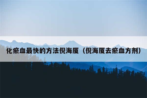 化瘀血最快的方法倪海厦(倪海厦去瘀血方剂)