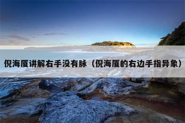 倪海厦讲解右手没有脉(倪海厦的右边手指异象)
