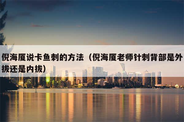 倪海厦说卡鱼刺的方法(倪海厦老师针刺背部是外拔还是内拔)