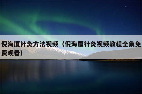 倪海厦针灸方法视频(倪海厦针灸视频教程全集免费观看)