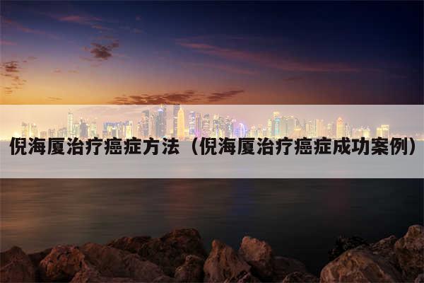 倪海厦治疗癌症方法（倪海厦治疗癌症成功案例）
