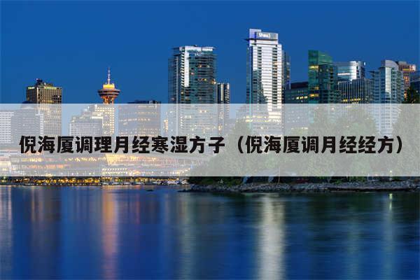 倪海厦调理月经寒湿方子(倪海厦调月经经方)