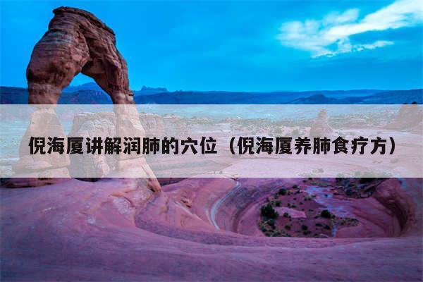 倪海厦讲解润肺的穴位(倪海厦养肺食疗方)