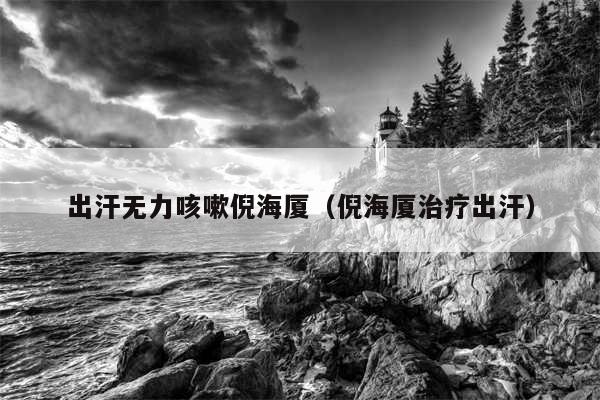 出汗无力咳嗽倪海厦(倪海厦治疗出汗)