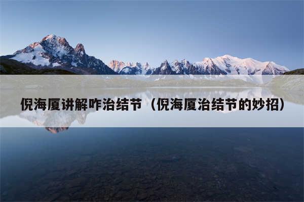 倪海厦讲解咋治结节（倪海厦治结节的妙招）