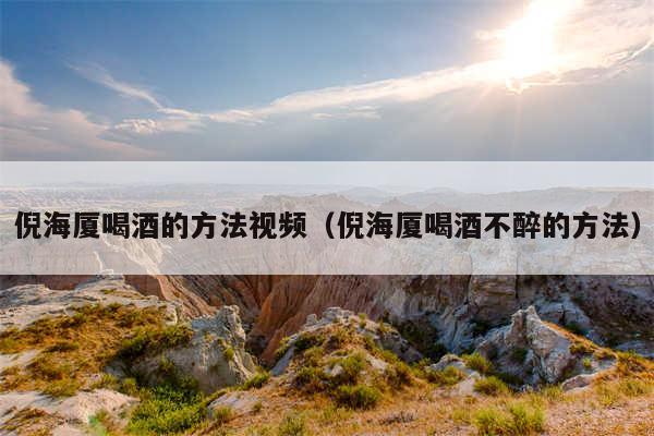 倪海厦喝酒的方法视频(倪海厦喝酒不醉的方法)