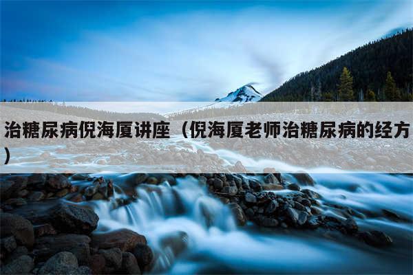治糖尿病倪海厦讲座(倪海厦老师治糖尿病的经方)