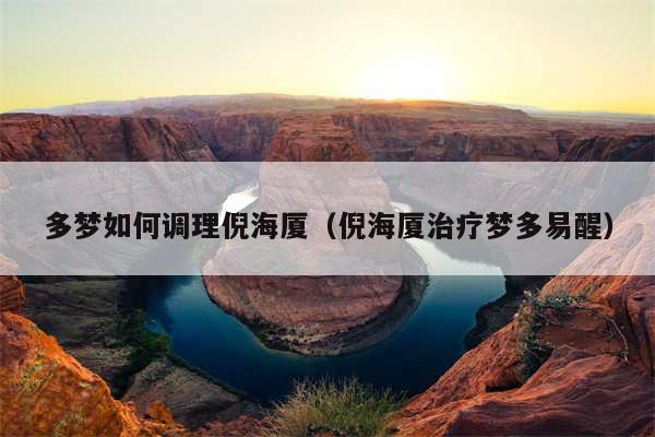 多梦如何调理倪海厦(倪海厦治疗梦多易醒)