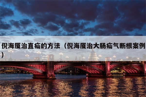 倪海厦治直疝的方法(倪海厦治大肠疝气断根案例)
