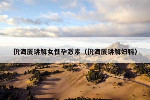 倪海厦讲解女性孕激素(倪海厦讲解妇科)
