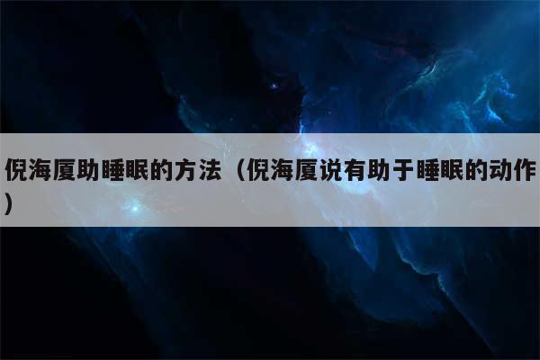 倪海厦助睡眠的方法(倪海厦说有助于睡眠的动作)