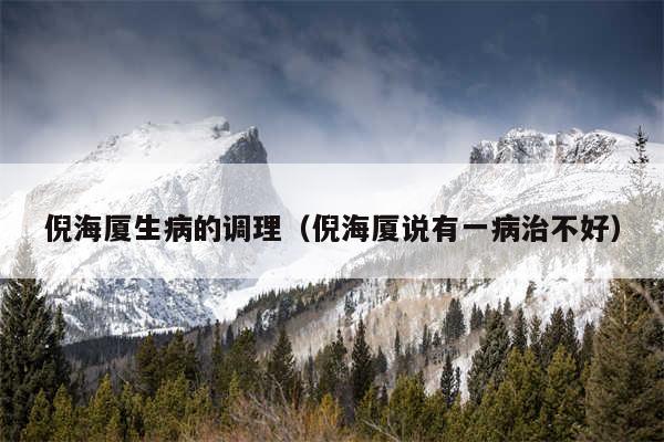 倪海厦生病的调理(倪海厦说有一病治不好)