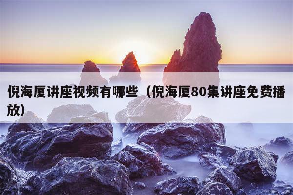 倪海厦讲座视频有哪些（倪海厦80集讲座免费播放）
