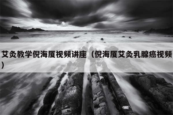 艾灸教学倪海厦视频讲座(倪海厦艾灸乳腺癌视频)