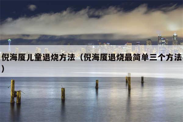倪海厦儿童退烧方法(倪海厦退烧最简单三个方法)