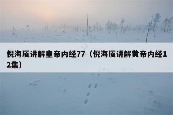 倪海厦讲解皇帝内经77（倪海厦讲解黄帝内经12集）