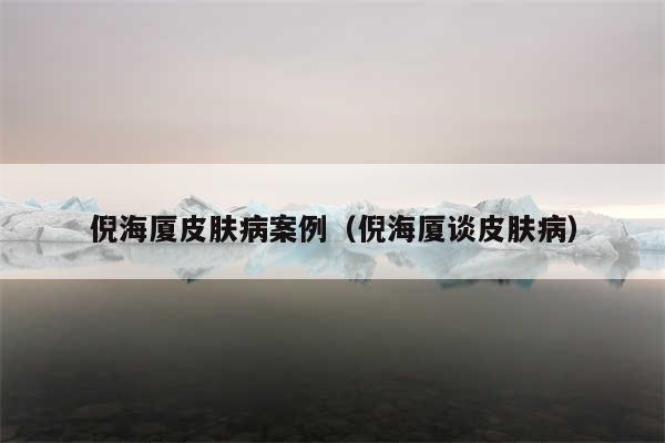 倪海厦皮肤病案例（倪海厦谈皮肤病）