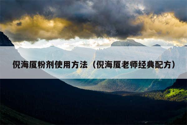 倪海厦粉剂使用方法（倪海厦老师经典配方）