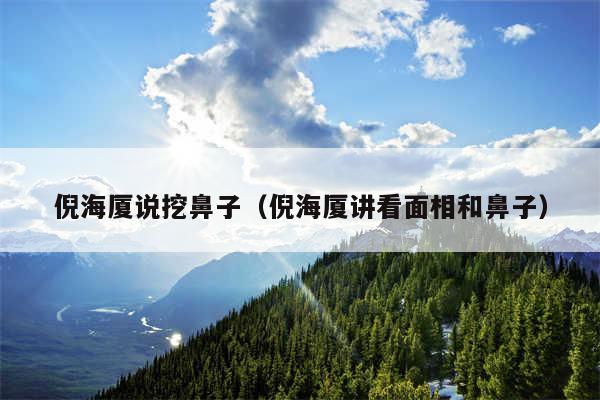 倪海厦说挖鼻子(倪海厦讲看面相和鼻子)