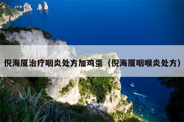 倪海厦治疗咽炎处方加鸡蛋(倪海厦咽喉炎处方)