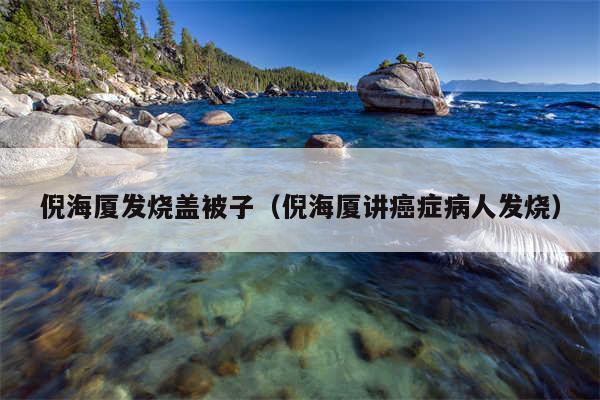 倪海厦发烧盖被子(倪海厦讲癌症病人发烧)