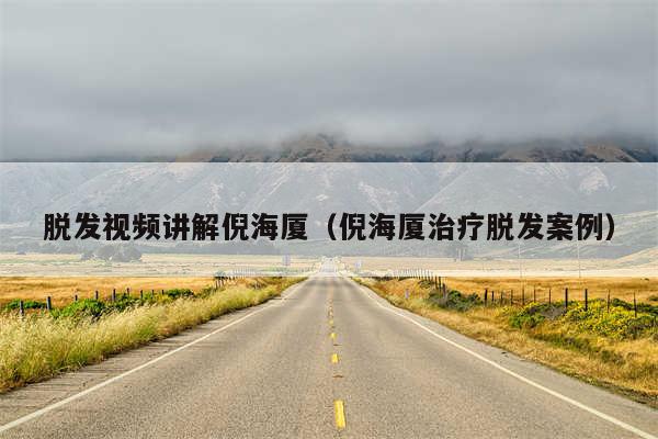 脱发视频讲解倪海厦(倪海厦治疗脱发案例)