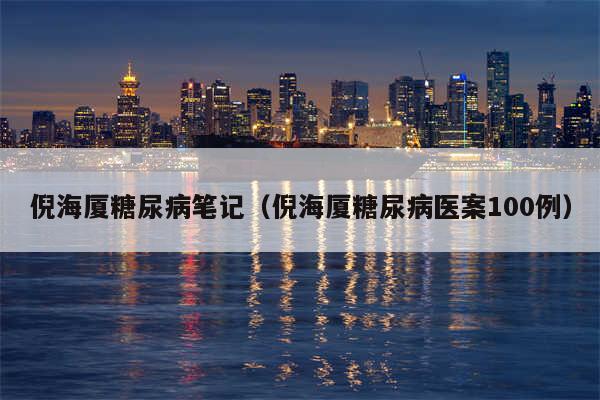 倪海厦糖尿病笔记(倪海厦糖尿病医案100例)