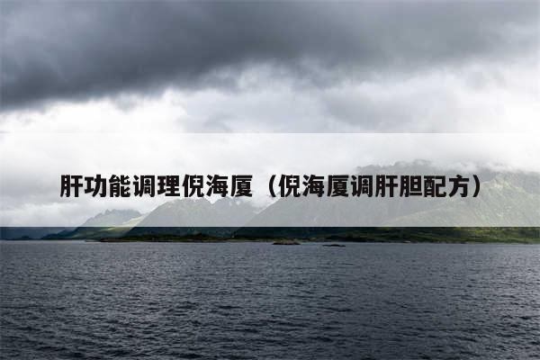 肝功能调理倪海厦(倪海厦调肝胆配方)