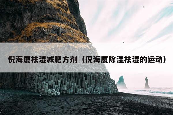 倪海厦祛湿减肥方剂(倪海厦除湿祛湿的运动)