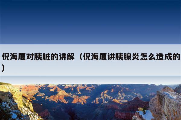 倪海厦对胰脏的讲解(倪海厦讲胰腺炎怎么造成的)