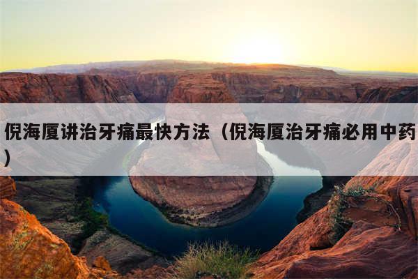 倪海厦讲治牙痛最快方法（倪海厦治牙痛必用中药）