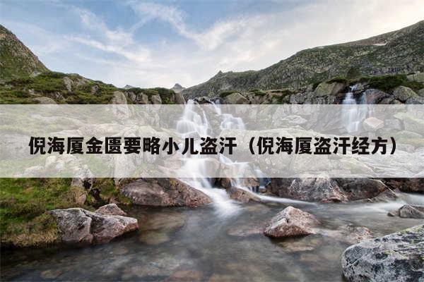 倪海厦金匮要略小儿盗汗（倪海厦盗汗经方）
