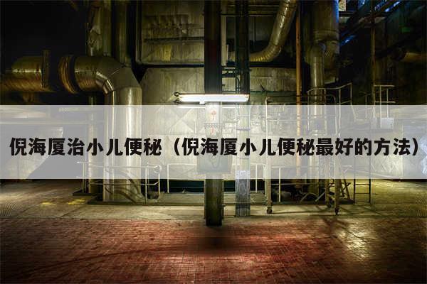 倪海厦治小儿便秘(倪海厦小儿便秘最好的方法)