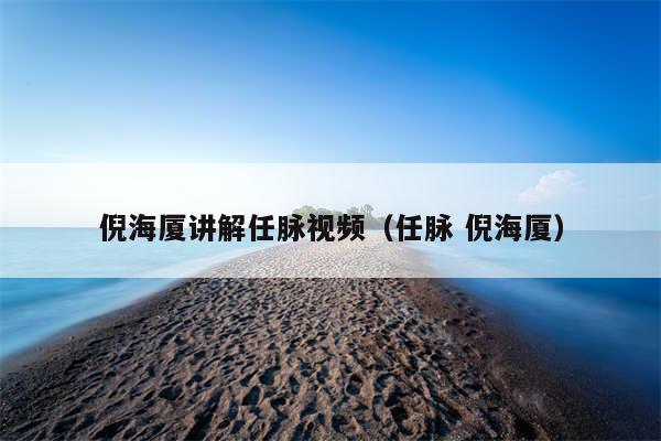 倪海厦讲解任脉视频(任脉 倪海厦)