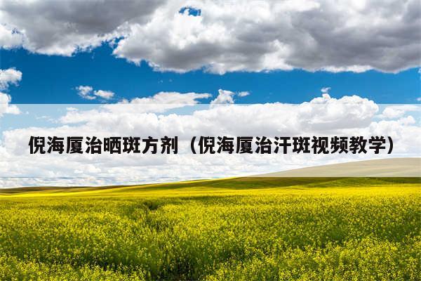 倪海厦治晒斑方剂（倪海厦治汗斑视频教学）