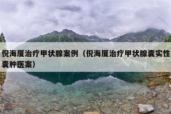 倪海厦治疗甲状腺案例(倪海厦治疗甲状腺囊实性囊肿医案)