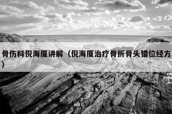 骨伤科倪海厦讲解(倪海厦治疗骨折骨头错位经方)